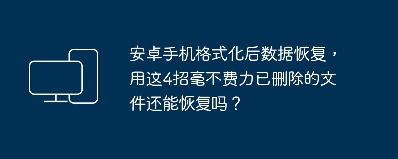 安卓手机格式化后数据恢复-4招轻松找回已删文件