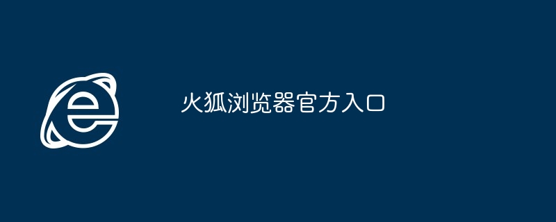 火狐浏览器官方入口-快速下载最新版