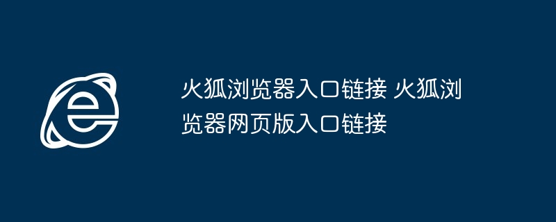 火狐浏览器入口链接-火狐浏览器网页版入口链接