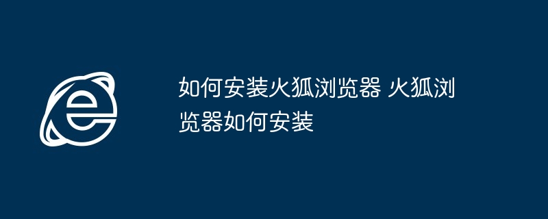 如何安装火狐浏览器-火狐浏览器安装教程