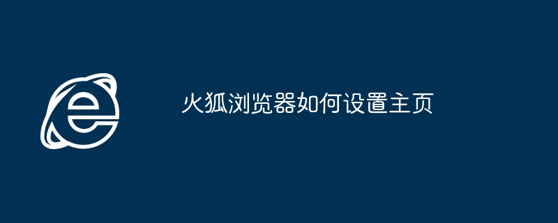 火狐浏览器主页设置教程-轻松设置火狐浏览器主页