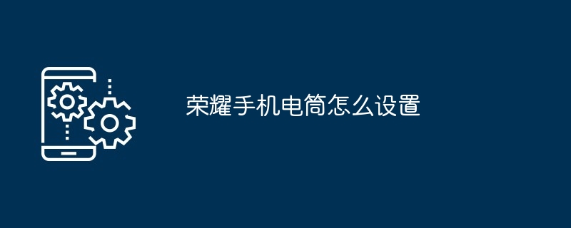 荣耀手机电筒设置技巧-荣耀手机电筒设置教程