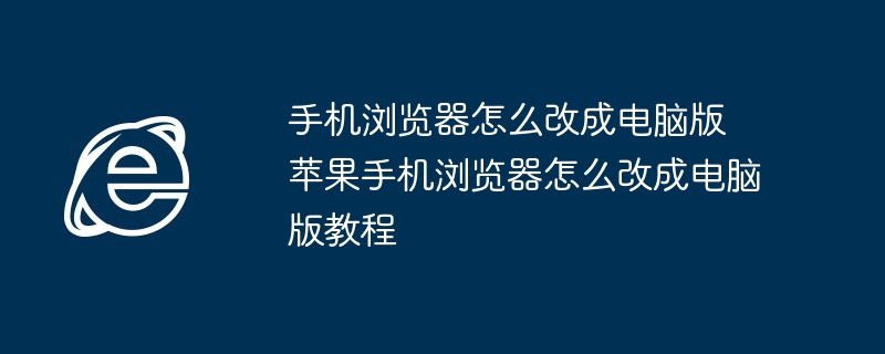 手机浏览器改电脑版-苹果手机浏览器改电脑版教程