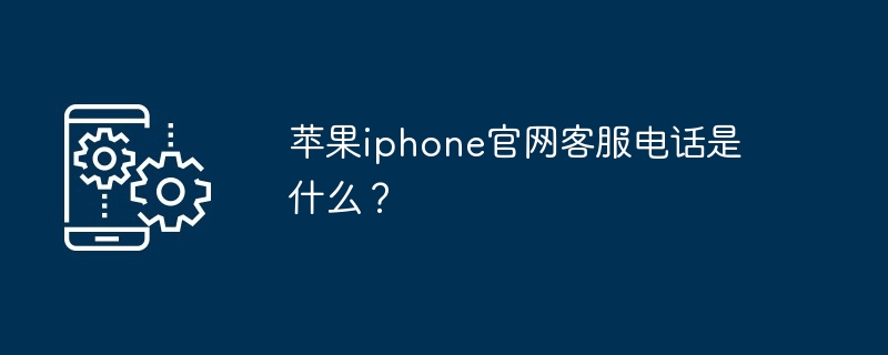 苹果iphone官网客服电话-快速获取苹果客服电话