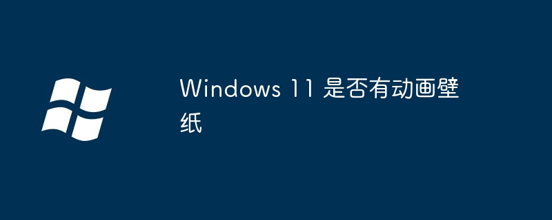 Windows11动画壁纸揭秘-探索Win11动态桌面