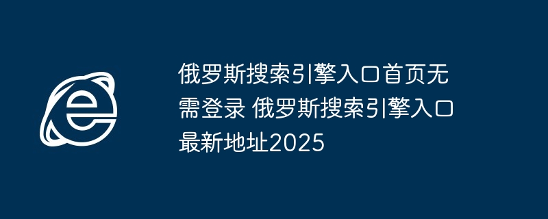 俄罗斯搜索引擎入口-无需登录最新地址2025