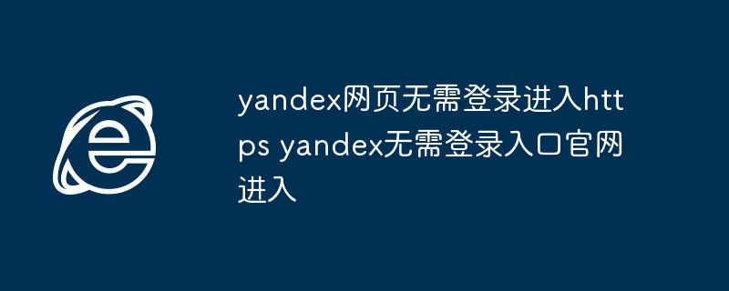 yandex网页无需登录进入官网入口-yandex无需登录直接访问