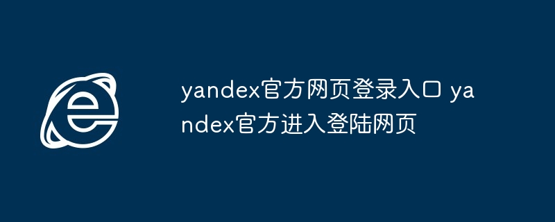 yandex官方网页登录入口-快速进入yandex登陆页面