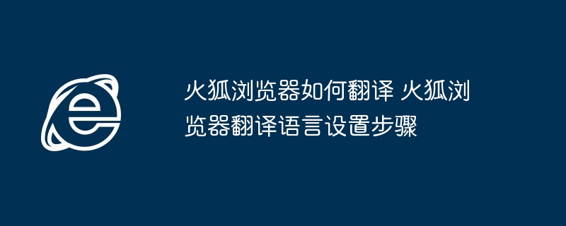 火狐浏览器翻译语言设置教程-火狐浏览器翻译教程