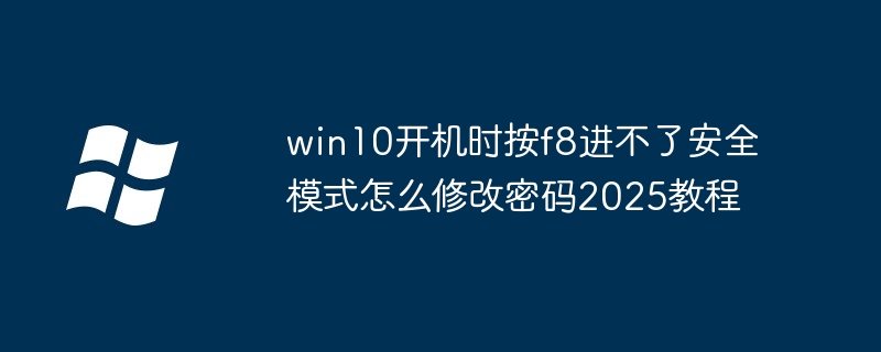 win10开机f8进不了安全模式-修改密码2025教程