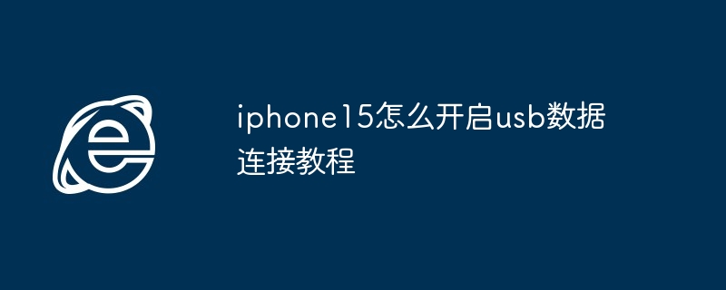 iphone15开启usb数据连接教程-iphone15usb数据连接教程