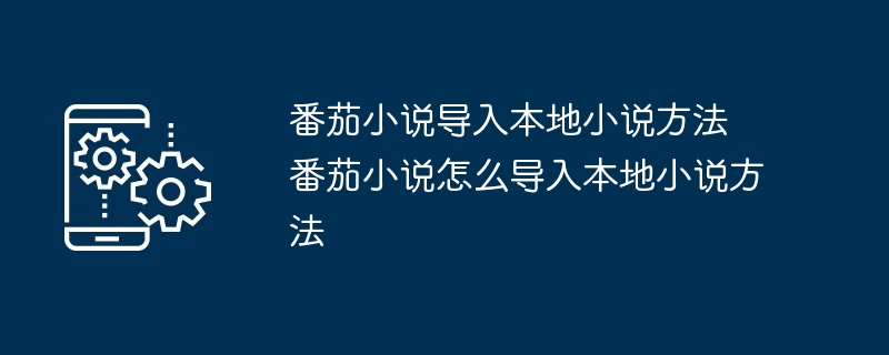 番茄小说导入本地小说方法-轻松导入本地小说技巧