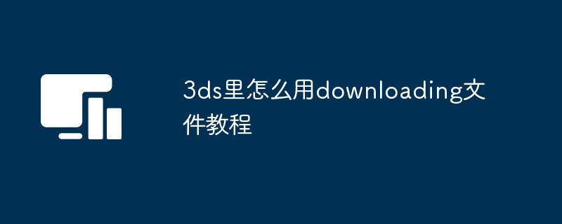 3ds-downloading文件使用教程