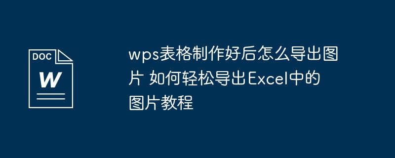 wps表格导出图片教程-轻松导出Excel图片技巧