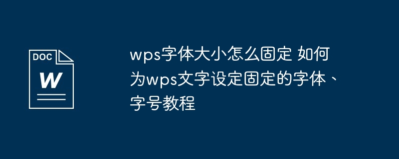 wps字体固定设置教程-如何为wps文字设定固定字体字号