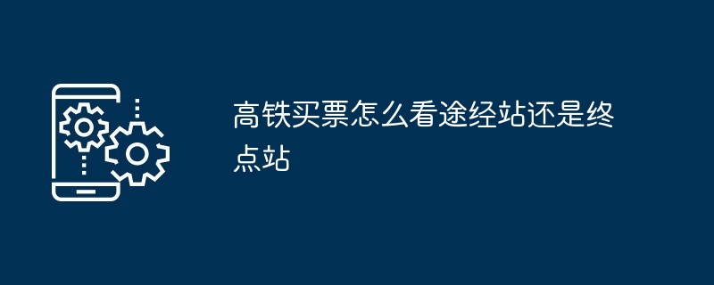 高铁买票-途经站终点站快速识别技巧