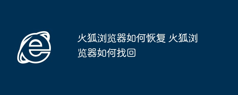 火狐浏览器恢复找回技巧-火狐浏览器如何恢复找回