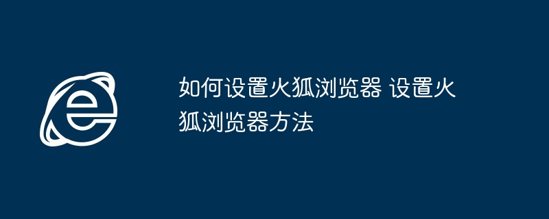 如何设置火狐浏览器-火狐浏览器设置技巧