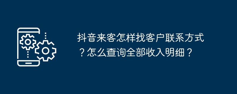 抖音来客-抖音来客找客户联系方式技巧