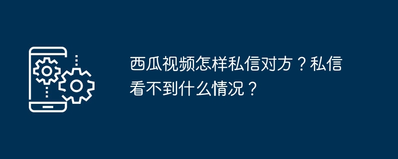 西瓜视频私信对方-轻松掌握私信技巧