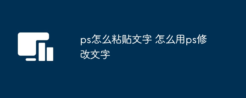 ps粘贴修改文字技巧-ps怎么粘贴文字怎么用ps修改文字