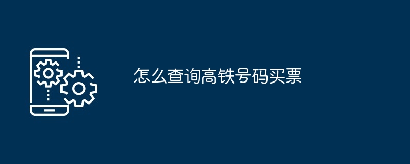 怎么查询高铁号码买票-高铁购票查询技巧