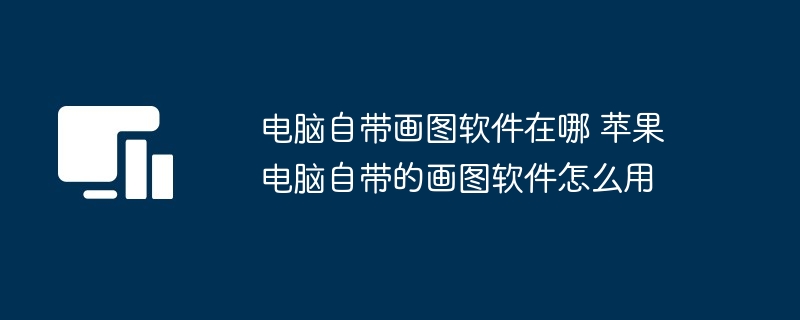 电脑自带画图软件在哪-苹果电脑画图软件使用指南