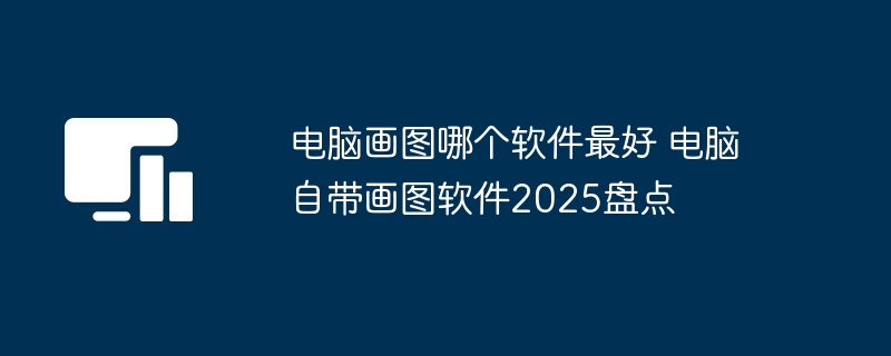 电脑自带画图软件2025盘点-最佳电脑画图软件推荐