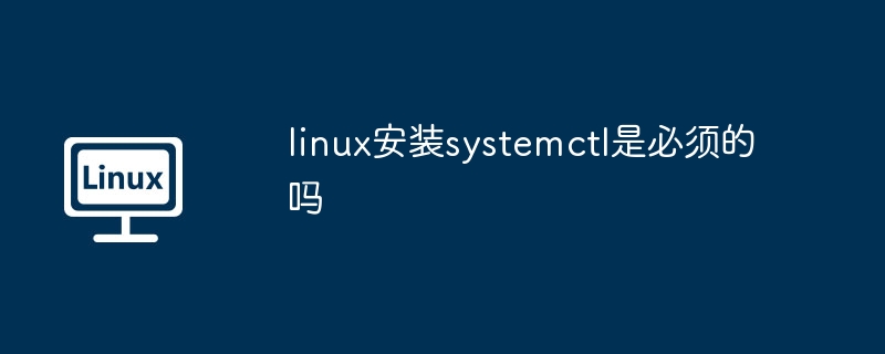 Linux安装systemctl的必要性探讨