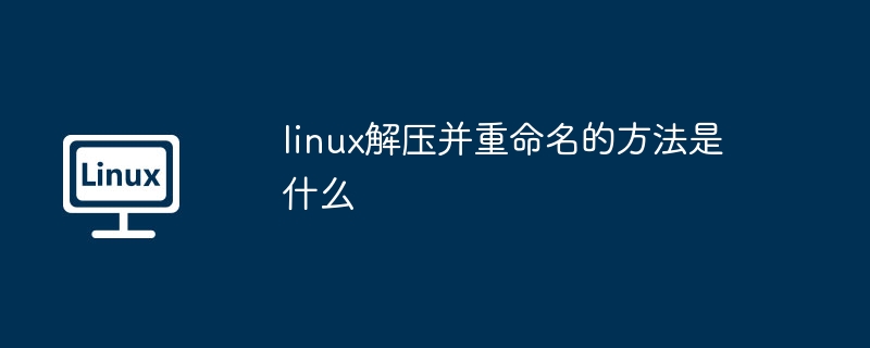 Linux解压重命名技巧揭秘