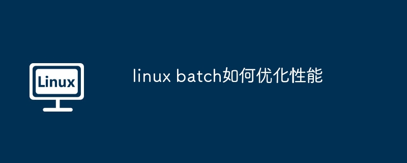 linux批量处理性能优化技巧