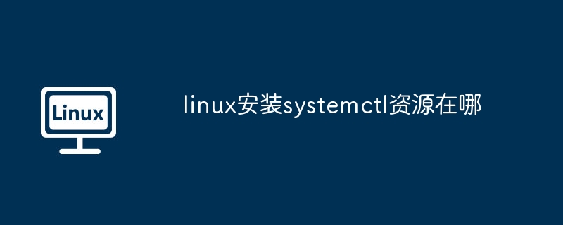 Linux安装systemctl资源位置详解