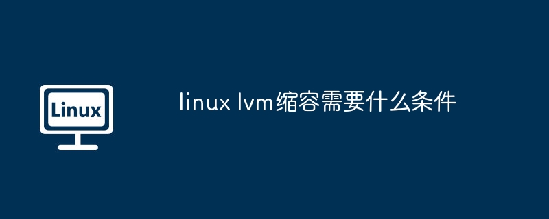 LinuxLVM缩容必备条件解析