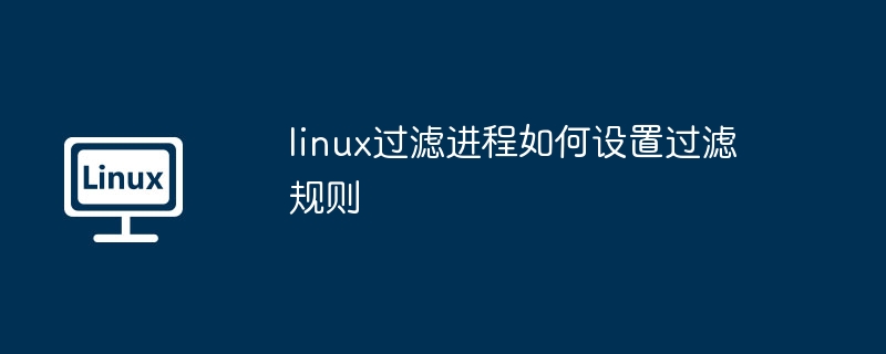 Linux进程过滤规则设置技巧