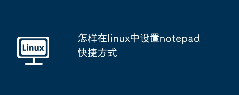 Linux设置Notepad快捷方式教程