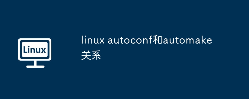 深入解析Linux中autoconf与automake的紧密联系