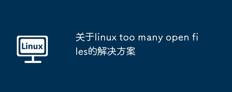 Linux文件打开过多问题解决技巧