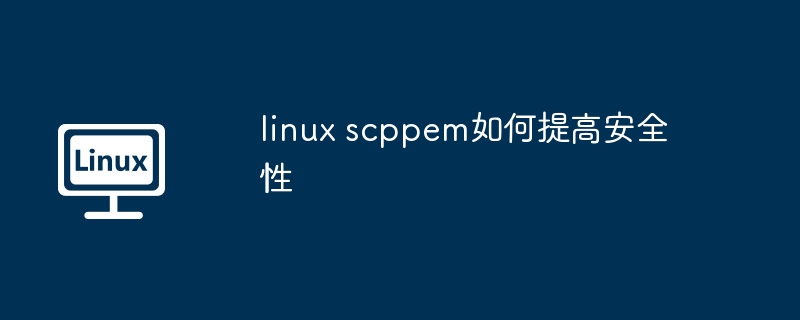 提升LinuxSCPPEM安全性的关键技巧