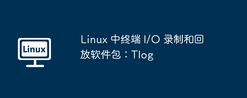 Linux终端I-O录制回放神器Tlog