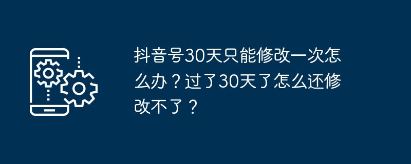 抖音号30天修改限制应对策略