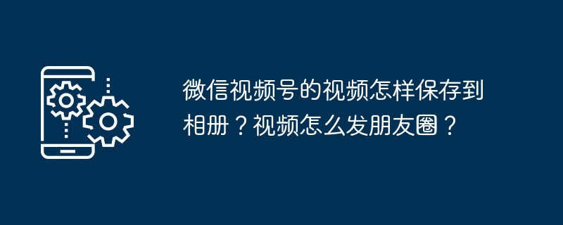 微信视频号保存相册技巧