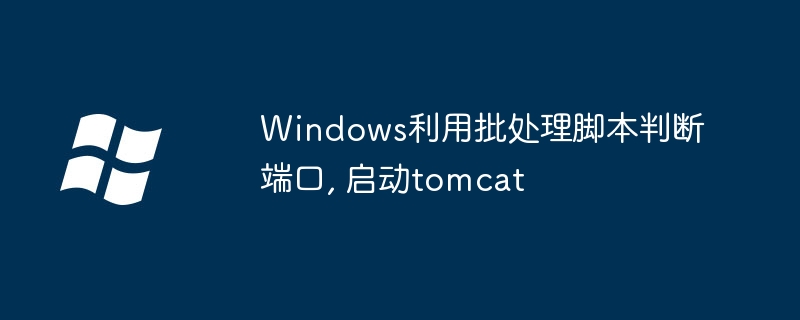 Windows批处理脚本检测端口启动Tomcat