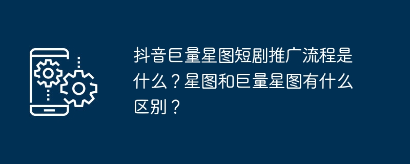 抖音巨量星图短剧推广全流程解析