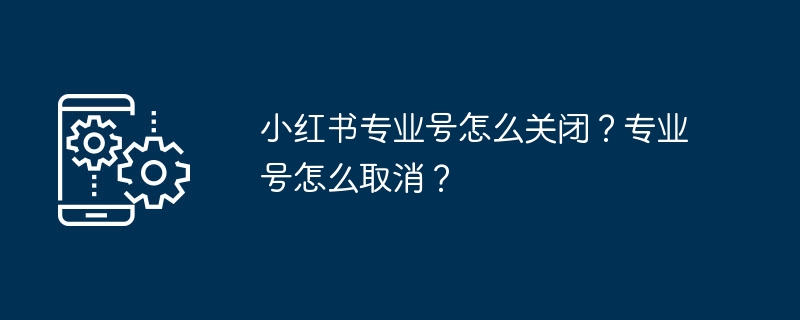 小红书专业号关闭操作指南