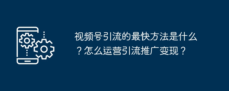 视频号引流最快秘诀揭秘