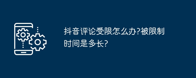 抖音评论受限解决及限制时长解析