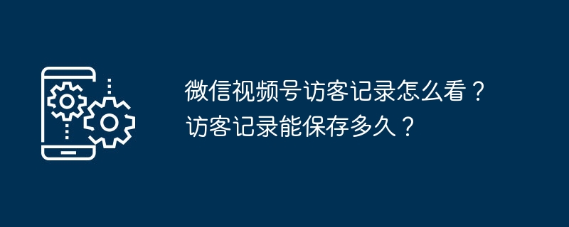 微信视频号访客记录查看技巧