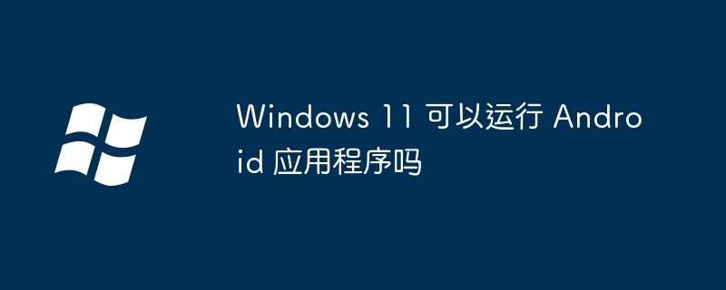 Windows11运行安卓应用揭秘