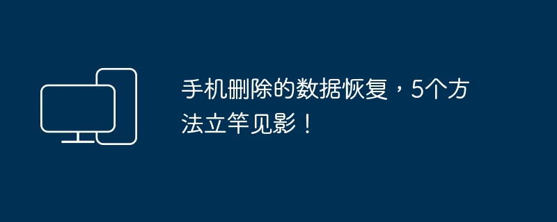 手机数据恢复5个立竿见影方法