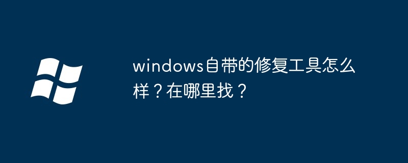 Windows自带修复工具效果揭秘